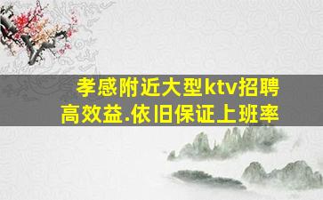 孝感附近大型ktv招聘高效益.依旧保证上班率